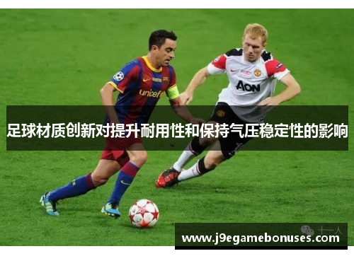 足球材质创新对提升耐用性和保持气压稳定性的影响